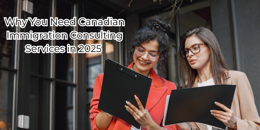 Why You Need Canadian Immigration Consulting Services in 2025